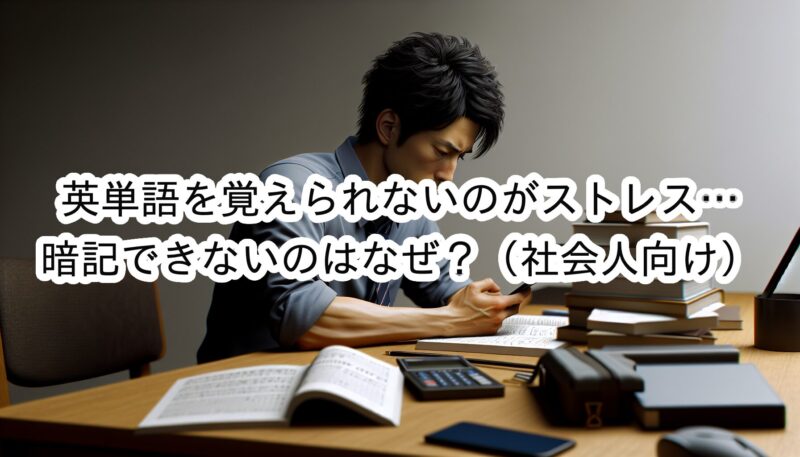 英単語を覚えられないのがストレス…。忙しい社会人向けに暗記のコツを解説！